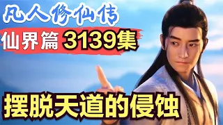 【凡人修仙传】仙界篇：3139集 摆脱天道的侵蚀      凡人修仙传剧情讲解 凡人修仙分析 凡人修仙传原著小说解析 凡人修仙传小说解读