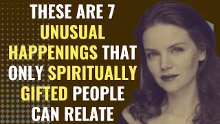 These Are 7 Unusual Happenings That Only Spiritually Gifted People Can Relate | Awakening