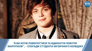 "Я би хотів повернутися та вдихнути повітря Маріуполя ", - спогади студента музичного коледжу