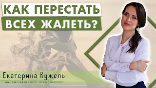 Как перестать всех жалеть? Как освободиться от чувства жалости? Екатерина Кужель