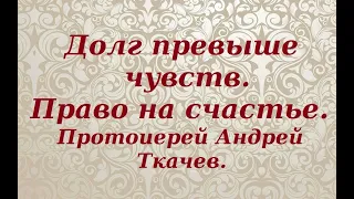 Мы не имеем права на счастье. Протоиерей Андрей Ткачев.