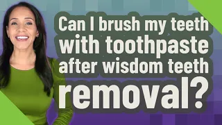 Can I brush my teeth with toothpaste after wisdom teeth removal?