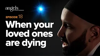 Episode 18: When Your Loved Ones Are Dying | Angels in Your Presence with Omar Suleiman