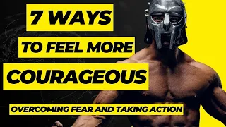 7 Ways to Feel More Courageous: Overcoming Fear and Taking Action