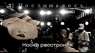 #1 ПОСЛЫШАЛОСЬ  - НОСКИ РАССТРОИЛИ