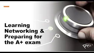 Learning Networking Part 1 and Preparing for the CompTIA A +  exam