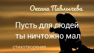 Пусть для людей ты ничтожно мал.  Христианское стихотворение.  Оксана Павлычева