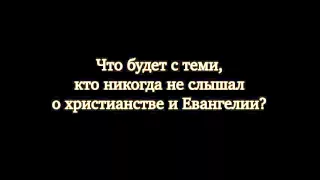 Что будет с теми, кто никогда не слышал о христианстве и Евангелии?