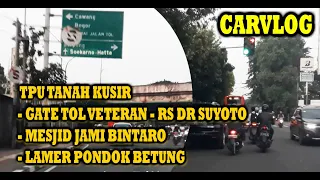 CARVLOG; TPU TANAH KUSIR - GATE TOL VETERAN - RS DR SUYOTO - MESJID JAMI BINTARO - LAMER PDK BETUNG