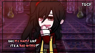 [💫]- "say my name like it's a bad word..-!" | tgcf | spoilers?? | gacha club - meme