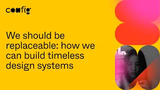 We should be replaceable: how we can build timeless design systems - Au Pleguezuelo (Config 2021)