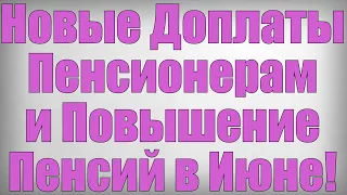 Новые Доплаты Пенсионерам и Повышение Пенсий в Июне