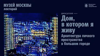 Дискуссия «Дом, в котором я живу. Архитектура личного пространства в большом городе»