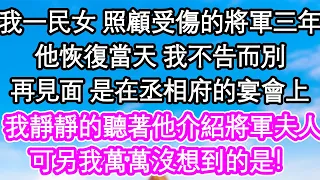 我一民女 照顧受傷的將軍三年，他恢復當天 我不告而別，再見面 是在丞相府的宴會上，我靜靜的聽著他介紹將軍夫人，可另我萬萬沒想到的是！| #為人處世#生活經驗#情感故事#養老#退休