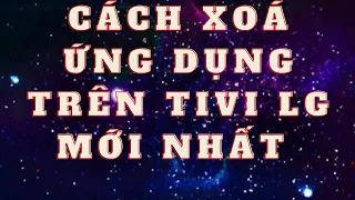 Cách xoá ứng dụng không cần thiết cho TiVi LG chuẩn nhất