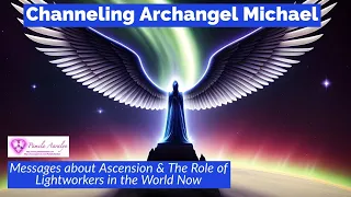 Channeling Archangel Michael-Messages about Ascension  & The Role of Lightworkers in this World Now