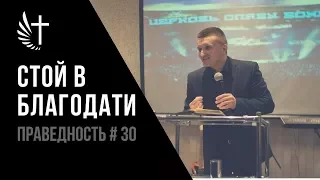 ПРАВЕДНОСТЬ #30. "СТОЙ В БЛАГОДАТИ". Пастор Илья Федоров.