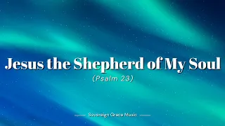 Jesus the Shepherd of My Soul (Psalm 23)