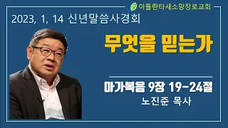 아틀란타새소망장로교회 2023년 1월 14일 [신년말씀사경회1] "무엇을 믿는가(막 9:19-24)" 노진준 목사