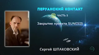 Перуанский контакт - приостановка проекта Сунезис (SUNESIS) / рассказывает Сергей ШПАКОВСКИЙ,часть 3