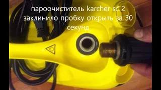 Пароочиститель karcher sc 2 заклинило пробку как открыть.