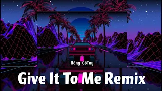 Give It To Me Remix | Track Remix TikTok | Bằng Cổ Tay | Nhạc Hot TikTok 2023