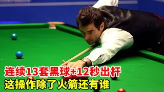 The first man in the half-stage ball  O'Sullivan  13 sets of black balls in a row for 12 seconds  W