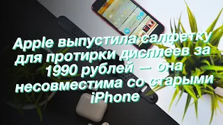 Apple выпустила салфетку для протирки дисплеев за 1990 рублей — она несовместима со старыми iPhone