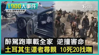 醉駕跑車載全家 逆撞害命 土耳其生還者尋親 10死20找嘸｜1900大事件｜TVBS新聞｜20230211 @TVBSNEWS01