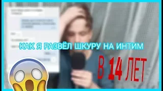 КАК Я РАЗВЁЛ ШКУРУ НА ИНТИМ В 14 ЛЕТ!