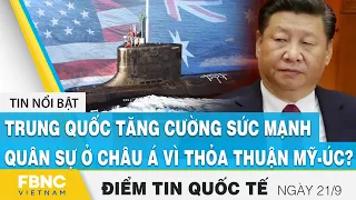 Tin quốc tế nóng nhất 21/9, Trung Quốc tăng cường sức mạnh quân sự ở châu Á vì Mỹ - Úc ?, FBNC