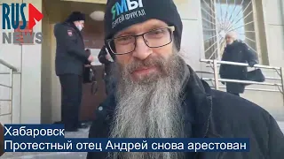 ⭕️  Протестный отец Андрей снова арестован в Хабаровске