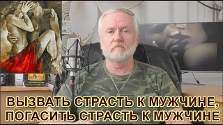 КАК ВЫЗВАТЬ У СЕБЯ СТРАСТЬ К МУЖЧИНЕ? КАК ПОГАСИТЬ СТРАСТЬ К МУЖЧИНЕ?