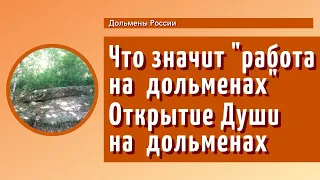 Что значит "работа на дольменах".  Раскрытие Души на дольменах.