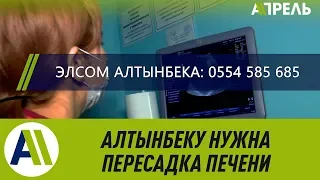 АЛТЫНБЕКУ НУЖНА СРОЧНАЯ ПЕРЕСАДКА ПЕЧЕНИ ! Времени почти не осталось  Апрель ТВ  01.02.2019