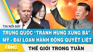 Tin thế giới nổi bật trong tuần | Trung Quốc “tranh hùng xưng bá”, Mỹ hành động quyết liệt | FBNC