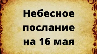 Небесное послание на 16 мая.