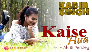 Kaise Hua | Cover - Female Version | Kabir Singh | Akriti Pandey