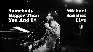 Somebody Bigger Than You And I || Michael Sanchez || Live