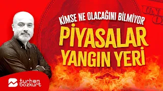 Piyasalar yangın yeri, kimse ne olacağını bilmiyor | Turhan Bozkurt