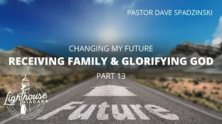 Changing My Future: Receiving Family & Glorifying God - Pastor Dave Spadzinski