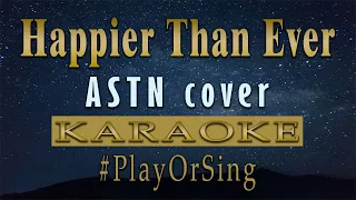 Happier Than Ever - ASTN Cover (KARAOKE VERSION)