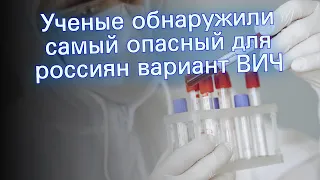 Ученые обнаружили самый опасный для россиян вариант ВИЧ