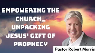 Empowering The Church_ Unpacking Jesus' Gift Of Prophecy _ Pastor Robert Morris 2024