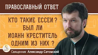 КТО ТАКИЕ ЕССЕИ ?  Был ли ИОАНН КРЕСТИТЕЛЬ одним из них ?  Священник Александр Сатомский