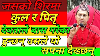 तपाईंले यस्तो सपना देख्नु भए भने तपाईंको शिरमा कुल र पितृ देवताले बास गरेको हुन्छ ।