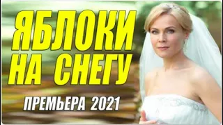 Жизненная мелодрама 2021  ЯБЛОКИ НА СНЕГУ  Русские мелодрамы 2021 новинки HD 1080P