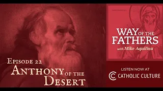 22 - Anthony of the Desert: The Solitary Celebrity | Way of the Fathers with Mike Aquilina