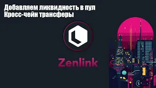 Zenlink. Добавляем ликвидность в пул. Кросс-чейн трансферы.