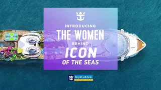 Royal Caribbean | Introducing the Women Behind Icon of the Seas